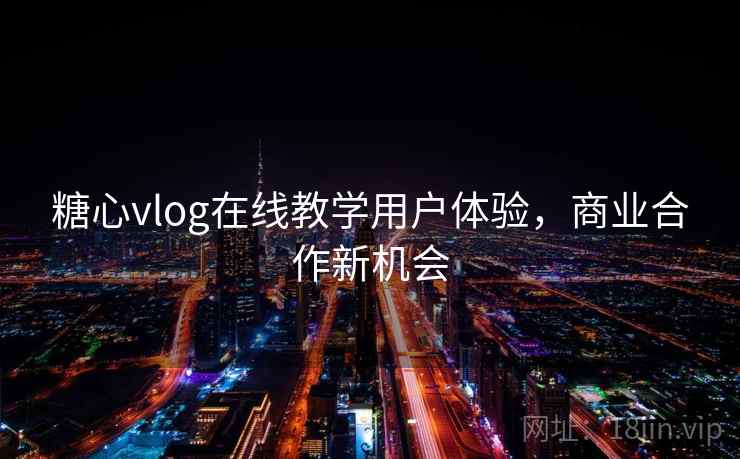 糖心vlog在线教学用户体验，商业合作新机会