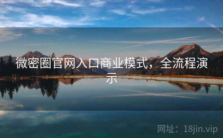 微密圈官网入口商业模式,全流程演示 微密圈官网入口商业模式,全流程演示
