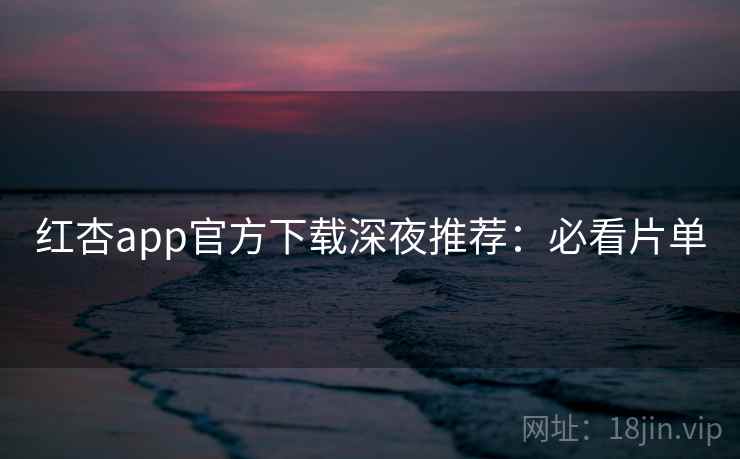 红杏app官方下载深夜推荐：必看片单