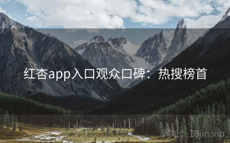 红杏app入口观众口碑：热搜榜首