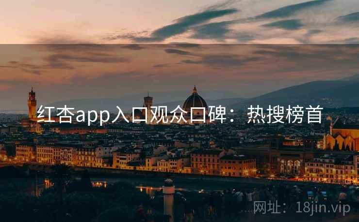 红杏app入口观众口碑:热搜榜首 红杏app入口观众口碑:热搜榜首