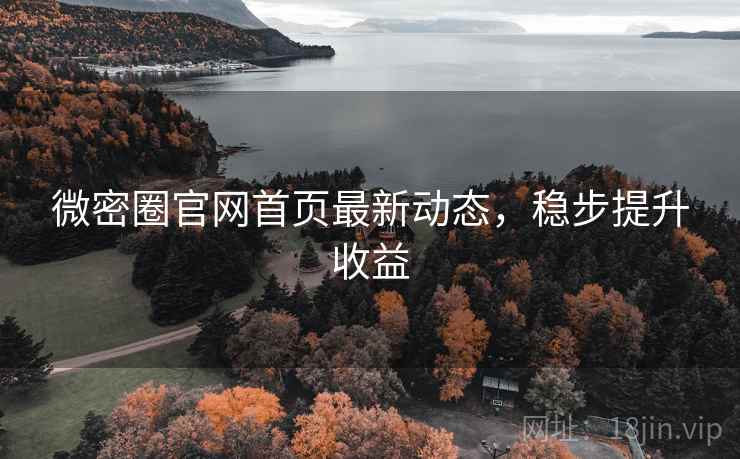 微密圈官网首页最新动态，稳步提升收益