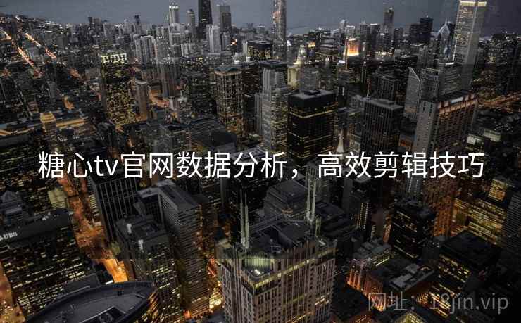 糖心tv官网数据分析，高效剪辑技巧