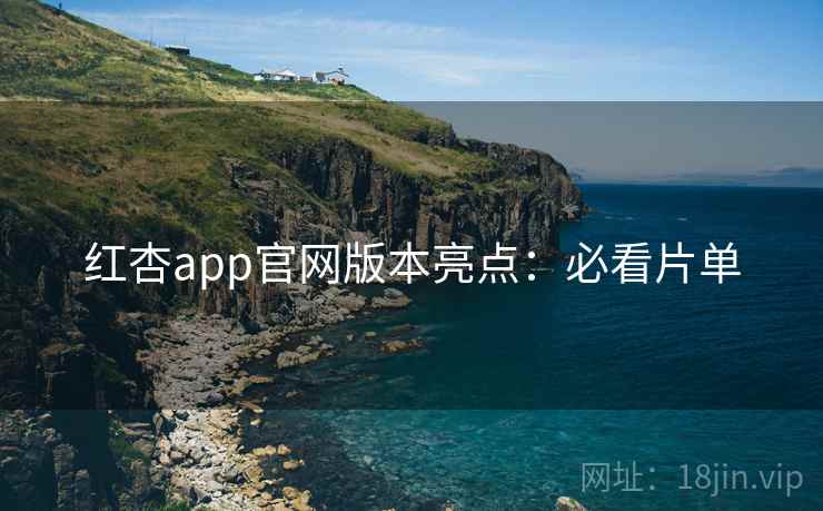 红杏app官网版本亮点:必看片单 红杏app官网版本亮点:必看片单