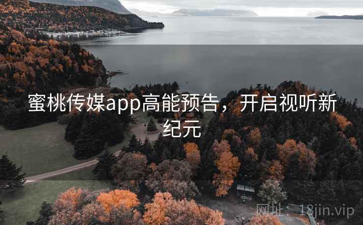 蜜桃传媒app高能预告，开启视听新纪元