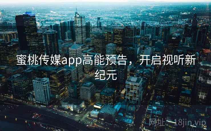 蜜桃传媒app高能预告，开启视听新纪元