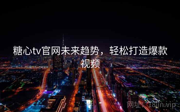 糖心tv官网未来趋势，轻松打造爆款视频