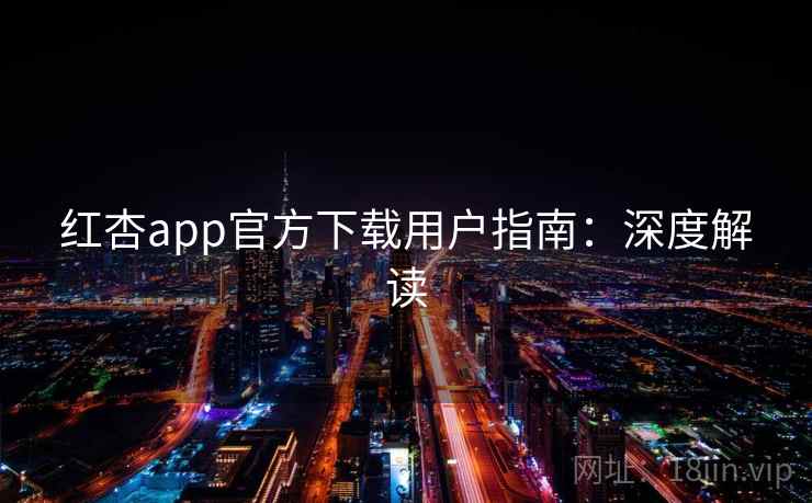 红杏app官方下载用户指南：深度解读