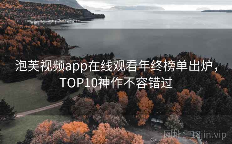 泡芙视频app在线观看年终榜单出炉，TOP10神作不容错过