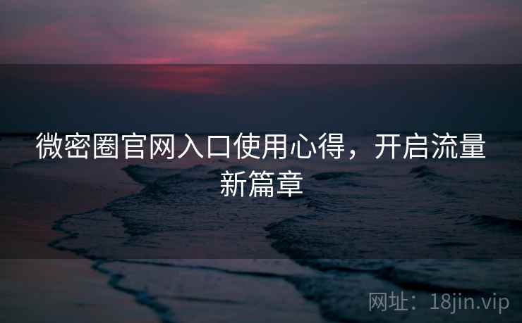 微密圈官网入口使用心得，开启流量新篇章