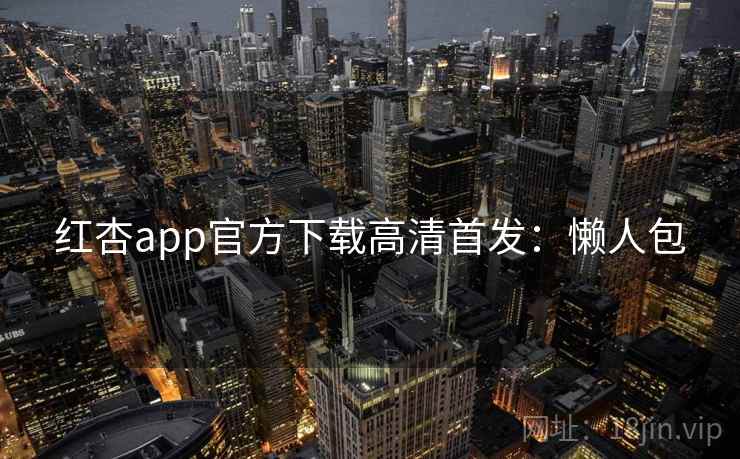 红杏app官方下载高清首发:懒人包 红杏app官方下载高清首发:懒人包