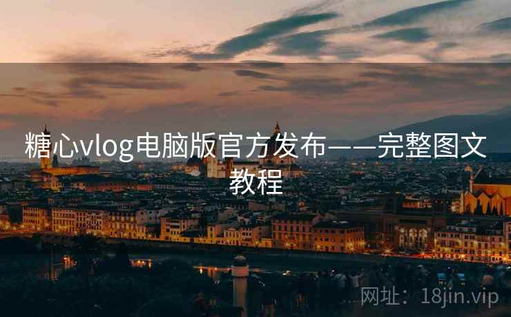 糖心vlog电脑版官方发布——完整图文教程