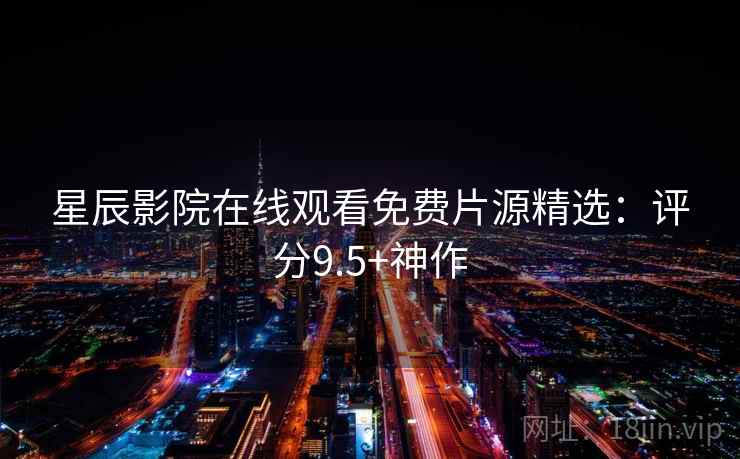 星辰影院在线观看免费片源精选：评分9.5+神作