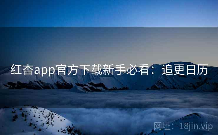 红杏app官方下载新手必看：追更日历